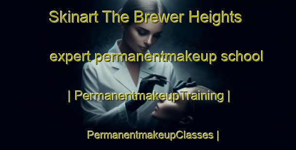 Skinart The Brewer Heights expert permanentmakeup school | PermanentmakeupTraining | PermanentmakeupClasses | SkinartTraining-United States